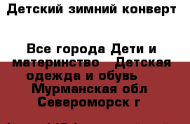 Детский зимний конверт - Все города Дети и материнство » Детская одежда и обувь   . Мурманская обл.,Североморск г.